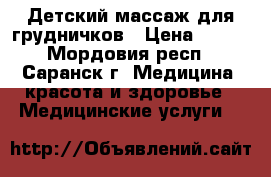 Детский массаж для грудничков › Цена ­ 600 - Мордовия респ., Саранск г. Медицина, красота и здоровье » Медицинские услуги   